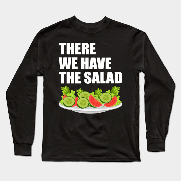 There We Have The Salad Funny Saying Funny Saying Long Sleeve T